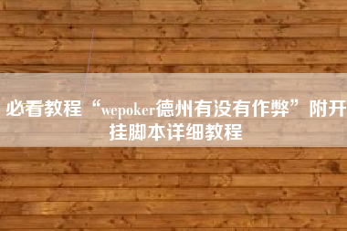 必看教程“wepoker德州有没有作弊”附开挂脚本详细教程