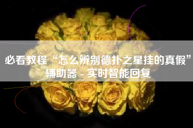 必看教程“怎么辨别德扑之星挂的真假	”辅助器 - 实时智能回复
