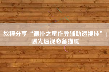 教程分享“德扑之星作弊辅助透视挂	”(曝光透视必备猫腻