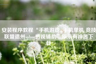 安装程序教程“手机游戏  手机单机 竞技联盟德州sohoo透视辅助”原来有神器下载