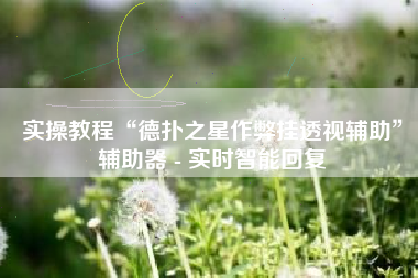 实操教程“德扑之星作弊挂透视辅助”辅助器 - 实时智能回复