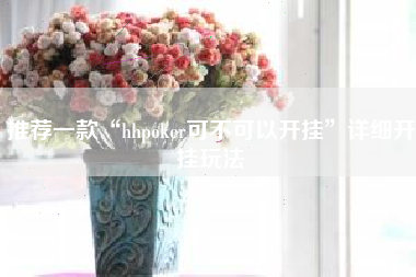 推荐一款“hhpoker可不可以开挂	”详细开挂玩法