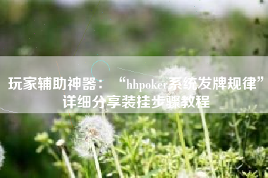 玩家辅助神器：“hhpoker系统发牌规律”详细分享装挂步骤教程