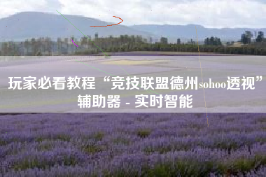 玩家必看教程“竞技联盟德州sohoo透视”辅助器 - 实时智能