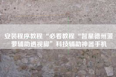 安装程序教程“必看教程“智星德州菠萝辅助透视脚	”科技辅助神器手机