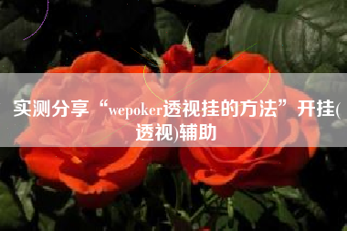 实测分享“wepoker透视挂的方法	”开挂(透视)辅助