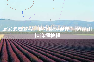 玩家必看教程“德扑圈透视挂”(透视)开挂详细教程