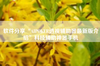 软件分享“AIPOKER透视辅助器最新版介绍”科技辅助神器手机