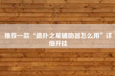 推荐一款“德扑之星辅助器怎么用	”详细开挂