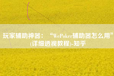 玩家辅助神器：“WePoker辅助器怎么用	”(详细透视教程)-知乎