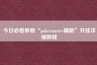 今日必看教程“pokermaster辅助”开挂详细教程
