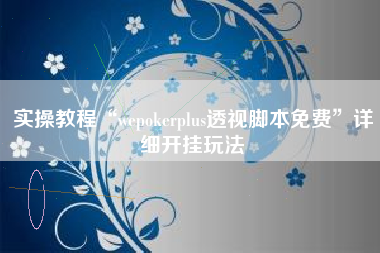 实操教程“wepokerplus透视脚本免费”详细开挂玩法