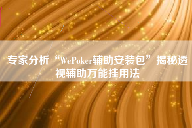 专家分析“WePoker辅助安装包”揭秘透视辅助万能挂用法