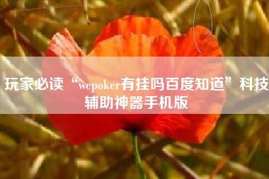 玩家必读“wepoker有挂吗百度知道”科技辅助神器手机版