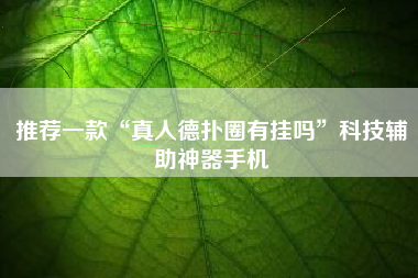 推荐一款“真人德扑圈有挂吗”科技辅助神器手机