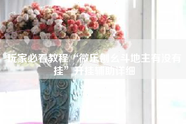 玩家必看教程“微乐刨幺斗地主有没有挂	”开挂辅助详细