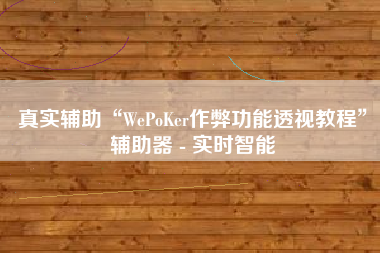 真实辅助“WePoKer作弊功能透视教程”辅助器 - 实时智能