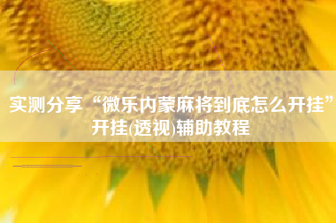 实测分享“微乐内蒙麻将到底怎么开挂	”开挂(透视)辅助教程