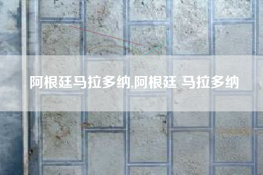 阿根廷马拉多纳,阿根廷 马拉多纳