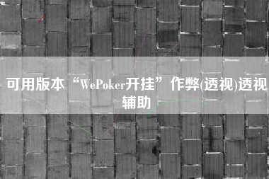 可用版本“WePoker开挂	”作弊(透视)透视辅助