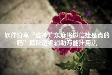 软件分享“雀神广东麻将微信挂是真的吗	”揭秘透视辅助万能挂用法