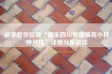 必学教你安装“微乐四川熊猫麻将小程序开挂	”详细分享装挂