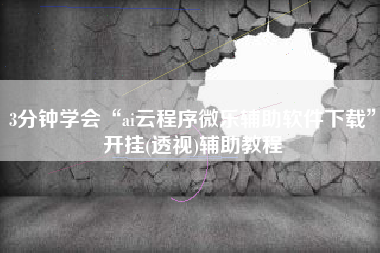 3分钟学会“ai云程序微乐辅助软件下载	”开挂(透视)辅助教程