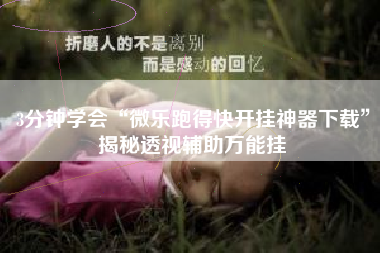 3分钟学会“微乐跑得快开挂神器下载”揭秘透视辅助万能挂