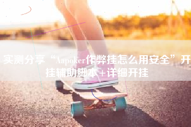 实测分享“Aapoker作弊挂怎么用安全”开挂辅助脚本+详细开挂