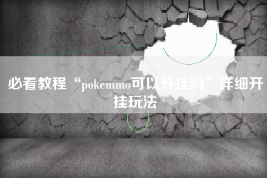 必看教程“pokemmo可以开挂吗	”详细开挂玩法