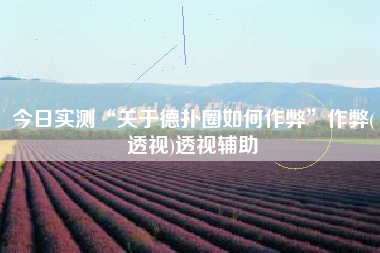 今日实测“关于德扑圈如何作弊	”作弊(透视)透视辅助