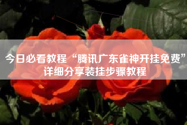 今日必看教程“腾讯广东雀神开挂免费	”详细分享装挂步骤教程