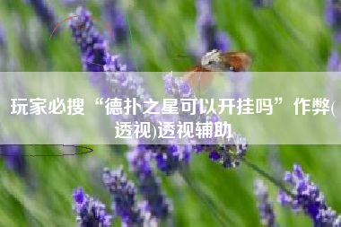 玩家必搜“德扑之星可以开挂吗”作弊(透视)透视辅助