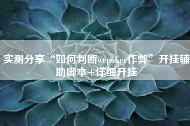 实测分享“如何判断wepoker作弊	”开挂辅助脚本+详细开挂
