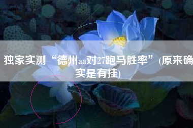 独家实测“德州aa对27跑马胜率	”(原来确实是有挂)