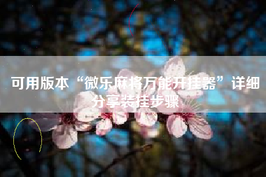 可用版本“微乐麻将万能开挂器	”详细分享装挂步骤