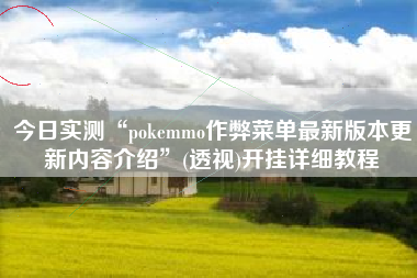 今日实测“pokemmo作弊菜单最新版本更新内容介绍	”(透视)开挂详细教程