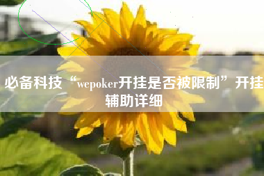 必备科技“wepoker开挂是否被限制	”开挂辅助详细