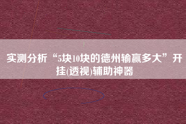 实测分析“5块10块的德州输赢多大”开挂(透视)辅助神器