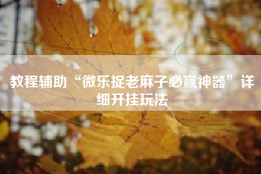 教程辅助“微乐捉老麻子必赢神器	”详细开挂玩法