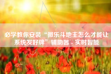 必学教你安装“微乐斗地主怎么才能让系统发好牌”辅助器 - 实时智能