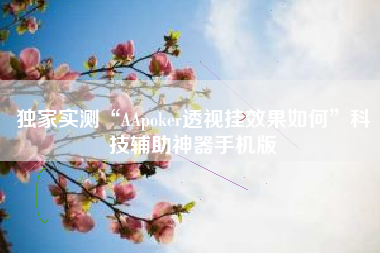 独家实测“AApoker透视挂效果如何”科技辅助神器手机版