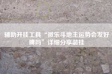 辅助开挂工具“微乐斗地主运势会发好牌吗”详细分享装挂