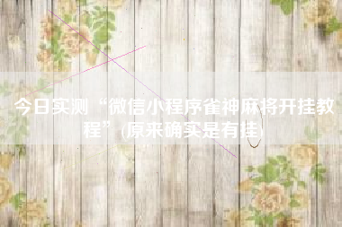 今日实测“微信小程序雀神麻将开挂教程”(原来确实是有挂)