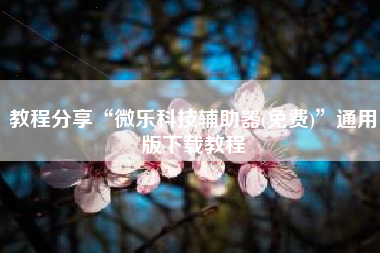 教程分享“微乐科技辅助器(免费)”通用版下载教程