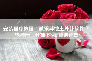 安装程序教程“微乐斗地主外卦软件,不输神器”开挂(透视)辅助神器