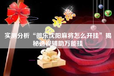 实测分析“微乐沈阳麻将怎么开挂”揭秘透视辅助万能挂