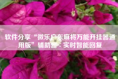 软件分享“微乐广东麻将万能开挂器通用版”辅助器 - 实时智能回复