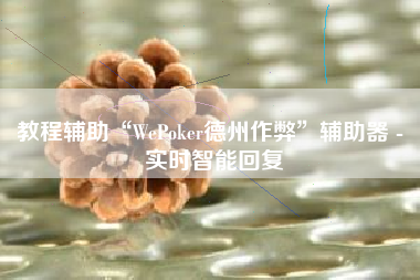 教程辅助“WePoker德州作弊	”辅助器 - 实时智能回复