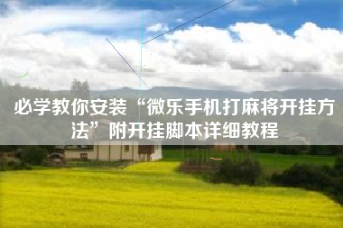 必学教你安装“微乐手机打麻将开挂方法”附开挂脚本详细教程